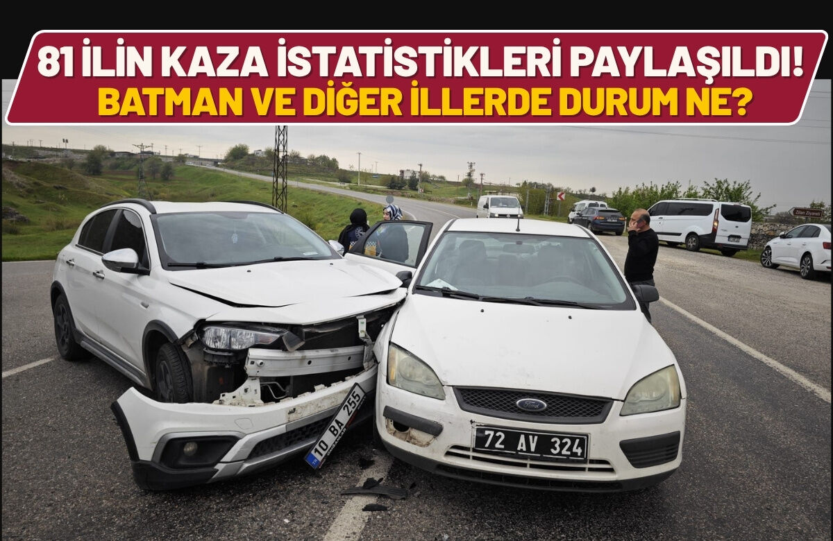 81 İlin Kaza İstatistikleri Paylaşıldı! Batman ve Diğer İllerde Durum Ne?