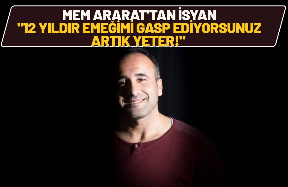 Mem Ararat'tan İsyan "12 Yıldır Emeğimi Gasp Ediyorsunuz, Artık Yeter!"