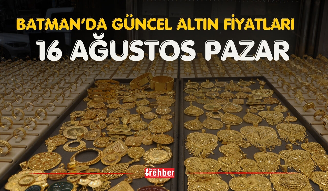 BATMAN’DA GÜNCEL ALTIN FİYATLARI 16 AĞUSTOS PAZAR