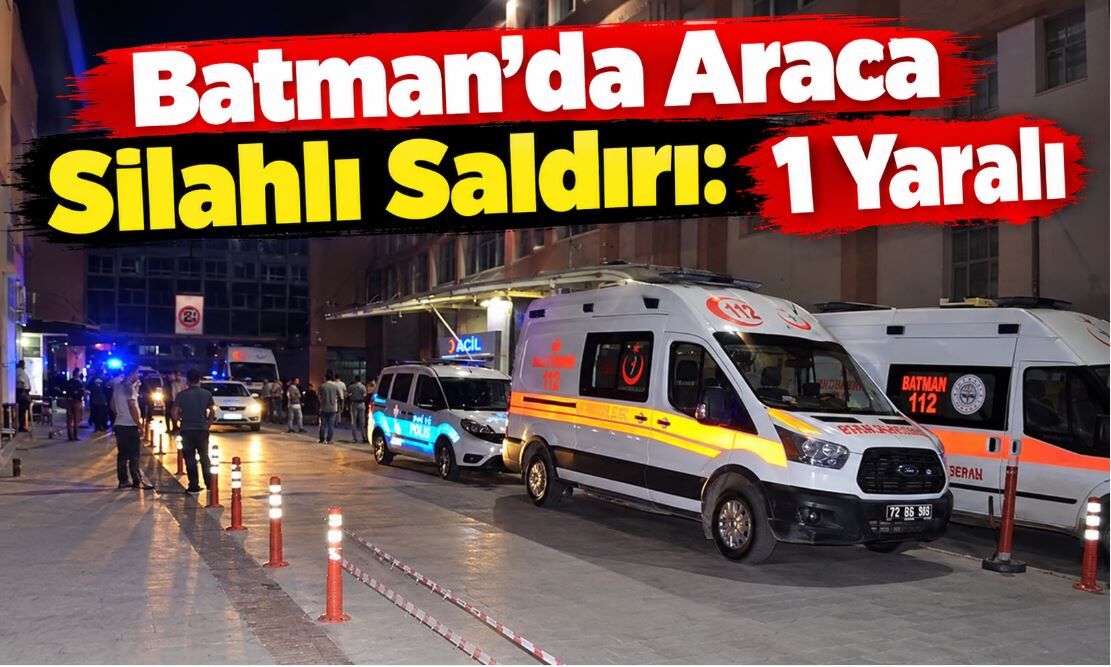 Batman’da Araca Silahlı Saldırı: 1 Yaralı