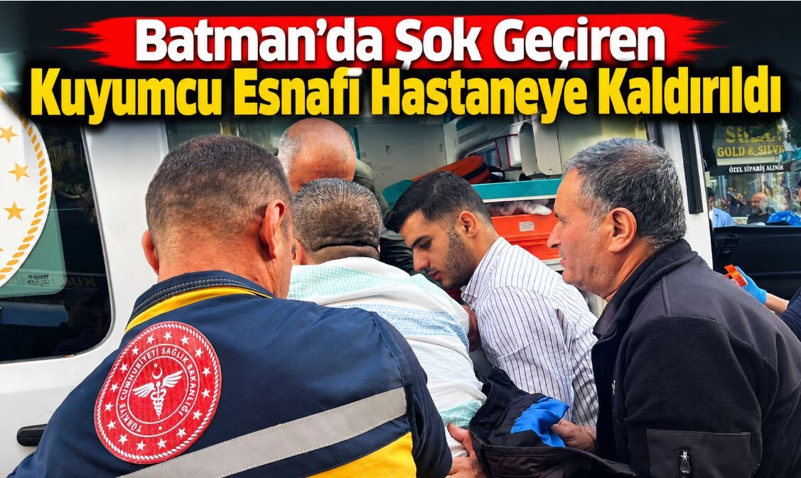 Batman’da Şok Geçiren Kuyumcu Esnafı Hastaneye Kaldırıldı