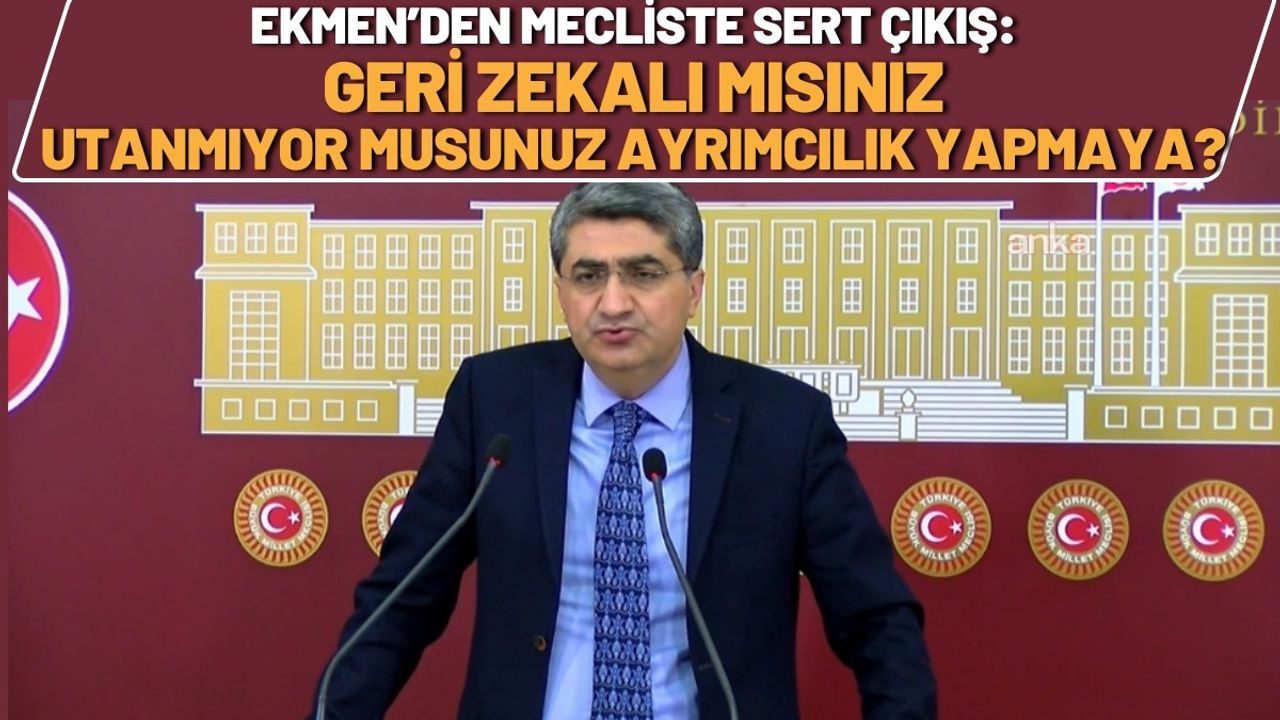 Ekmen’den Mecliste Sert Çıkış: Geri Zekalı mısınız, Utanmıyor musunuz Ayrımcılık Yapmaya?