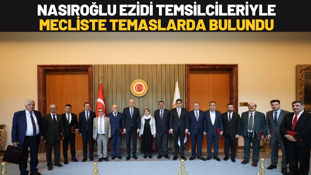 Nasıroğlu Ezidi Temsilcileriyle Mecliste Temaslarda Bulundu