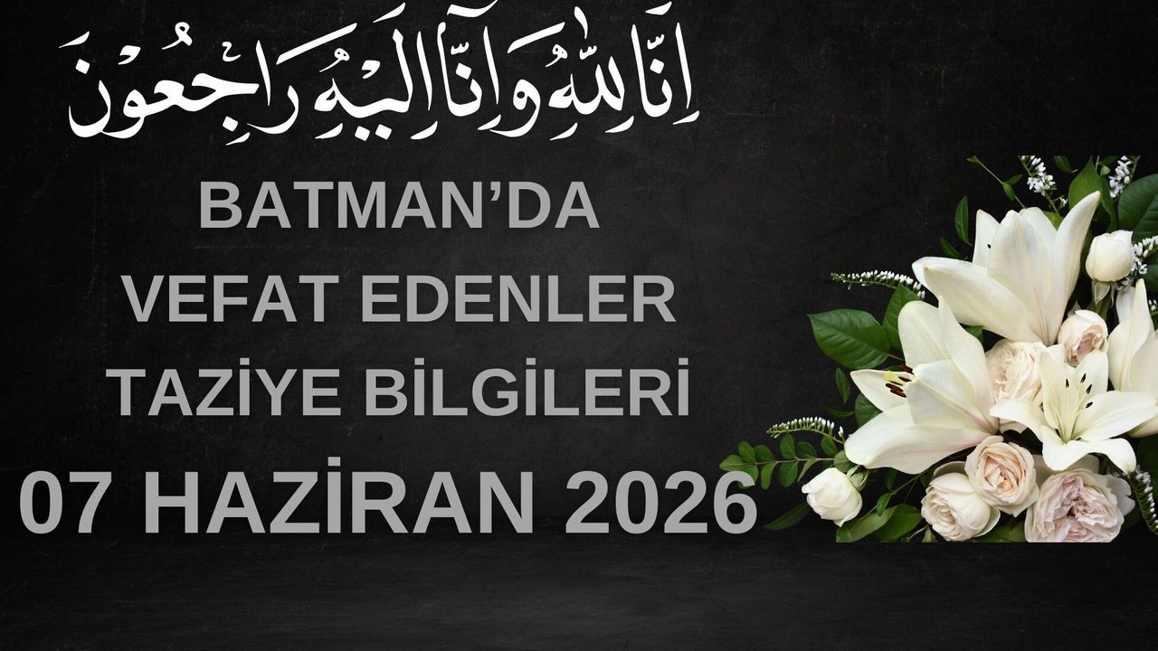 Batman'da Vefat Edenler ve Taziye Bilgileri – 7 Haziran 2026