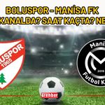 Boluspor - Manisa FK Hangi Kanalda? Saat Kaçta? Nerede?