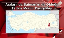 Aralarında Batman’ın da Olduğu 19 İlde Müdür Değişikliği