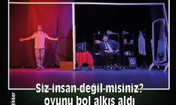 Siz insan değil misiniz? oyunu bol alkış aldı