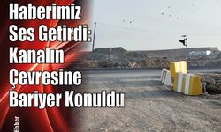 Haberimiz Ses Getirdi: Kanalın Çevresine Bariyer Konuldu