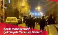 Korik Mahallesinde Çok Sayıda Yaralı ve Gözaltı!