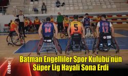 Batman Engelliler Spor Kulübü'nün Süper Lig Hayali Sona Erdi