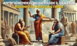 Antik dönemdeki insan-madde ilişkilerini bugünkü ile karşılaştırınız