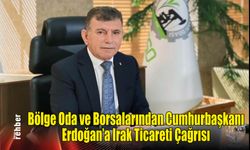 Bölge Oda ve Borsalarından Cumhurbaşkanı Erdoğan'a Irak Ticareti Çağrısı