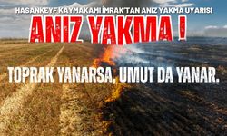 Hasankeyf Kaymakamı İmrak’tan Anız Yakma Uyarısı: "Toprak Yanarsa Umut da Yanar"