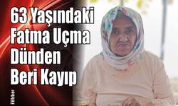 63 Yaşındaki Fatma Uçma Dünden Beri Kayıp