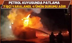 Petrol Kuyusunda Patlama: 7 İşçi Yaralandı, 4’ünün Durumu Ağır