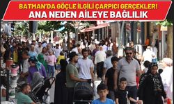 Batman’da Göçle İlgili Çarpıcı Gerçekler! Ana Neden Aileye Bağlılık