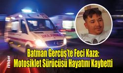 Batman Gercüş'te Feci Kaza: Motosiklet Sürücüsü Hayatını Kaybetti