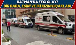 Batman’da Feci Olay! Bir Baba, Eşini ve İki Kızını Bıçakladı