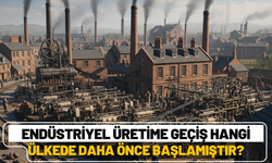 Endüstriyel üretime geçiş hangi ülkede daha önce başlamıştır?