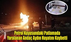 Petrol Kuyusundaki Patlamada Yaralanan Andaç Aydın Hayatını Kaybetti