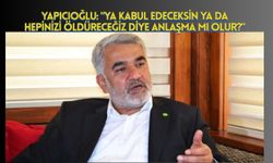 Yapıcıoğlu: Ya kabul edeceksin ya da hepinizi öldüreceğiz diye anlaşma mı olur?