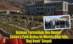 Batman Turizminde Dev Hamle! Sason'a Park Açılışı ve Mereto Dağı'nda 'Dağ Kenti' Sinyali