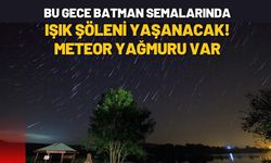 Bu Gece Batman Semalarında Işık Şöleni Yaşanacak! Meteor Yağmuru Var