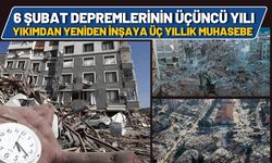 6 Şubat Depremlerinin Üçüncü Yılı: Yıkımdan Yeniden İnşaya Üç Yıllık Muhasebe