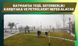 Batman’da Yeşil Seferberlik! Karşıyaka ve Petrolkent Nefes Alacak