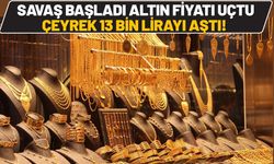 Savaş Başladı Altın Fiyatı Uçtu: Çeyrek 13 Bin Lirayı Aştı!