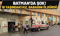 Batman’da Şok! 18 Yaşındaki Kız, Babasını Öldürdü