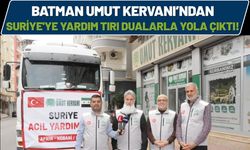 Batman Umut Kervanı’ndan Suriye'ye Yardım Tırı Dualarla Yola Çıktı!