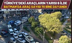 TÜİK Açıkladı: Türkiye’deki Araçların Yarısı 6 İlde, Batman’da Araç Sayısı 70 Bine Dayandı!
