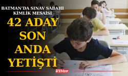 Batman’da sınav sabahı kimlik mesaisi: 42 aday son anda yetişti