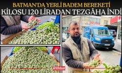 Batman'da Yerli Badem Bereketi: Kilosu 120 Liradan Tezgâha İndi