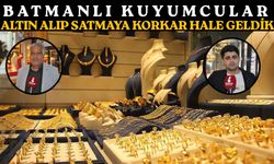 Batmanlı Kuyumcular: Altın Alıp Satmaya Korkar Hale Geldik