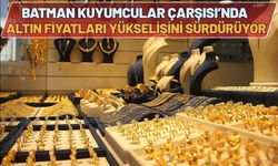 Batman Kuyumcular Çarşısı’nda Altın Fiyatları Yükselişini Sürdürüyor