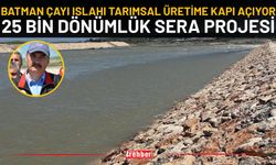 Batman Çayı Islahı Tarımsal Üretime Kapı Açıyor: 25 Bin Dönümlük Sera Projesi