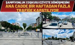 Şampiyonluk Coşkusu Eziyete Dönüşmesin! Ana Cadde Bir Haftadan Fazla Trafiğe Kapatılıyor