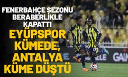 Fenerbahçe Sezonu Beraberlikle Kapattı: Eyüpspor Kümede, Antalya Küme Düştü
