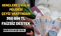 Gençlere Evlilik Müjdesi: Çeyiz Vakfı’ndan 350 Bin TL Faizsiz Destek