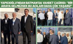 Yapıcıoğlu’ndan Batman’da Vahdet Çağrısı: "Bir Araya Gelmezsek Bu Acıları Daha Çok Yaşarız"