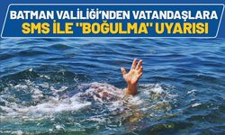 Batman Valiliği’nden Vatandaşlara SMS ile "Boğulma" Uyarısı