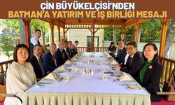Çin Büyükelçisi’nden Batman’a Yatırım ve İş Birliği Mesajı