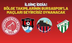 İlginç İddia! Bölge Takımlarının Bursaspor’la Maçları Seyircisiz Oynanacak?