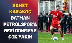 Samet Karakoç, Batman Petrolspor’a Geri Dönmeye Çok Yakın