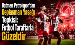 Batman Petrolspor’dan Deplasman Yasağı Tepkisi: “Futbol Taraftarla Güzeldir”