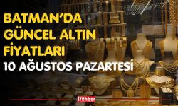 Batman’da Güncel Altın Fiyatları 10 Ağustos Pazartesi