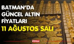Batman’da Güncel Altın Fiyatları 11 Ağustos Salı