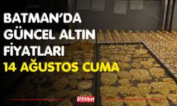 Batman’da Güncel Altın Fiyatları 14 Ağustos Cuma